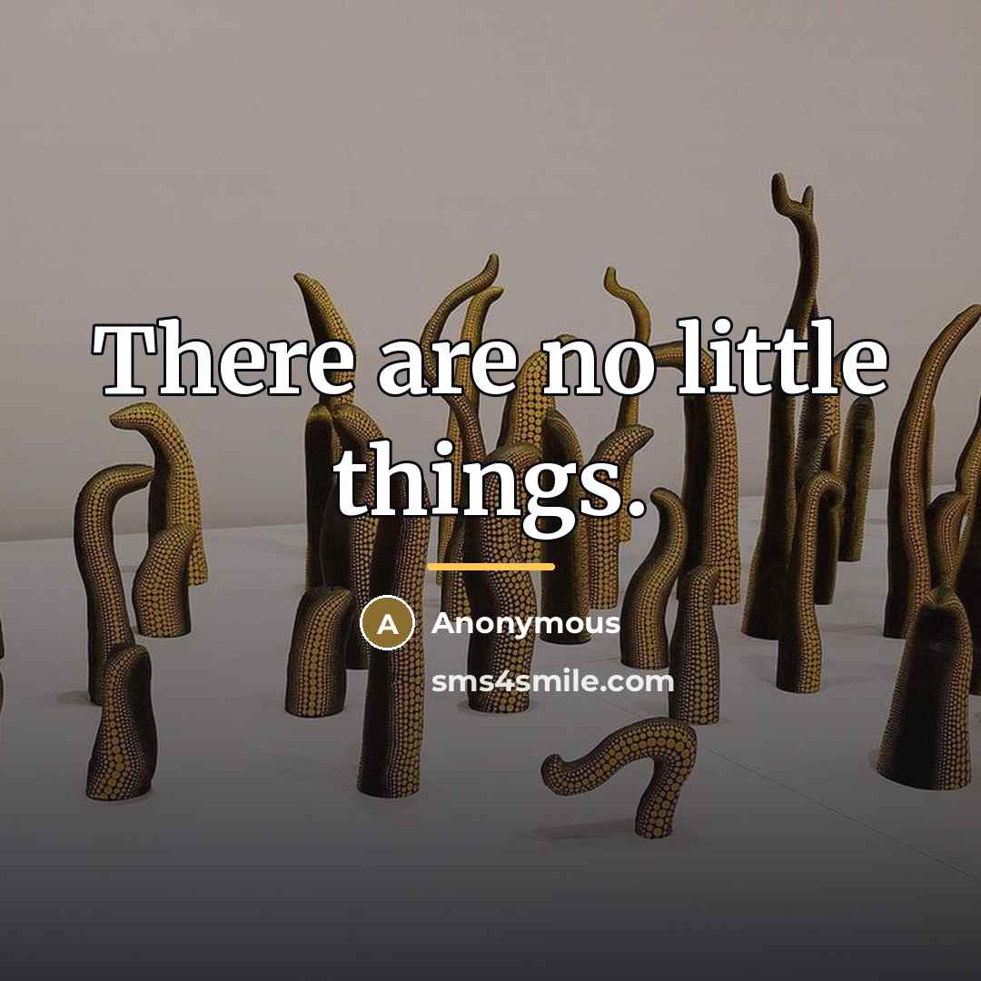 “There are no little things.…” quote by Anonymous