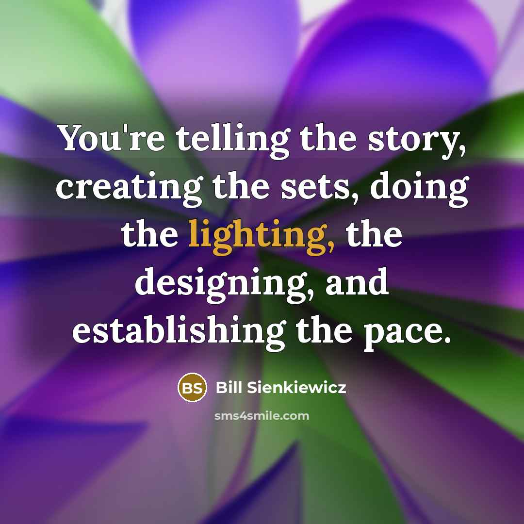 “You're telling the story, creating the sets, doing the lighting, the designing, and establishing the pace.” quote by Bill Sienkiewicz
