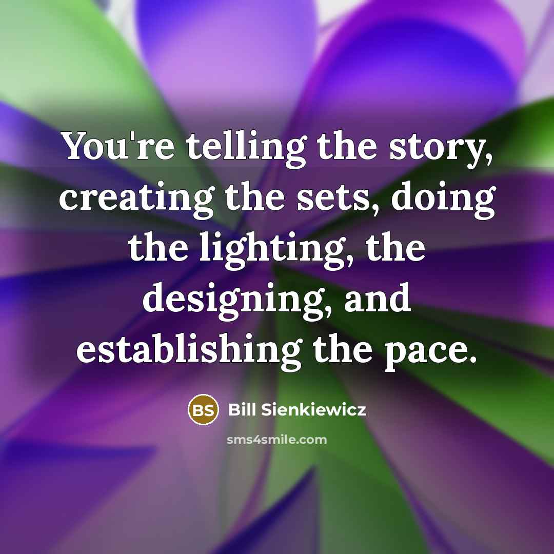 “You're telling the story, creating the sets, doing the lighting,…” quote by Bill Sienkiewicz