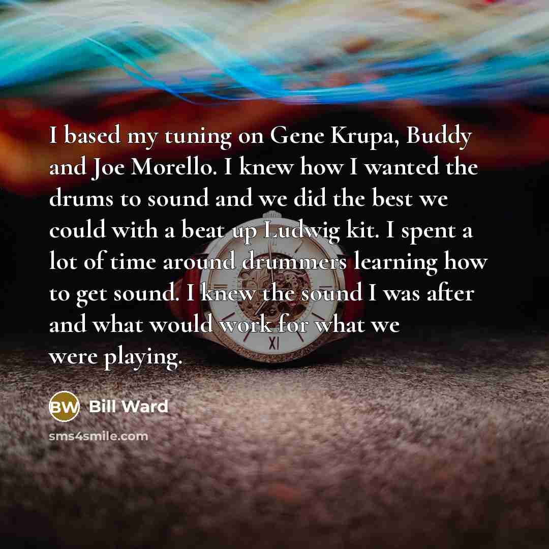 “I based my tuning on Gene Krupa, Buddy and Joe…” quote by Bill Ward