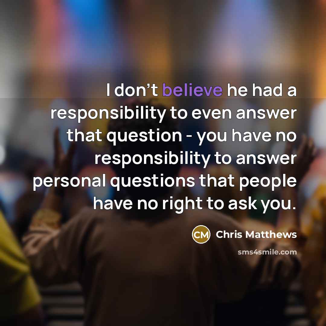 “I don't believe he had a responsibility to even answer…” quote by Chris Matthews