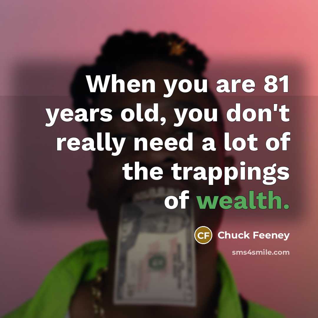 “When you are 81 years old, you don't really need…” quote by Chuck Feeney