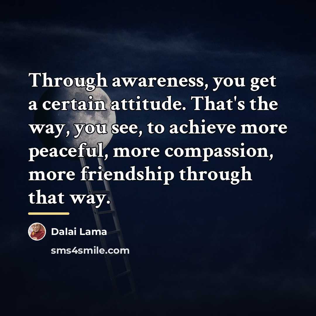 “Through awareness, you get a certain attitude. That's the way,…” quote by Dalai Lama