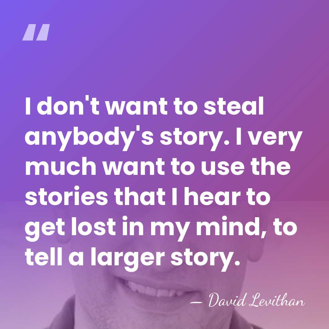 I don't want to steal anybody's story. I very much want to&hellip; - David Levithan