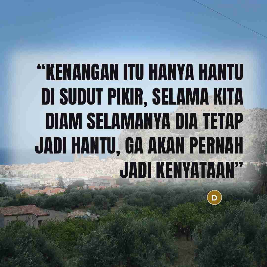“Kenangan itu hanya hantu di sudut pikir, selama kita diam selamanya dia tetap jadi hantu, ga akan pernah jadi kenyataan” quote by Dee