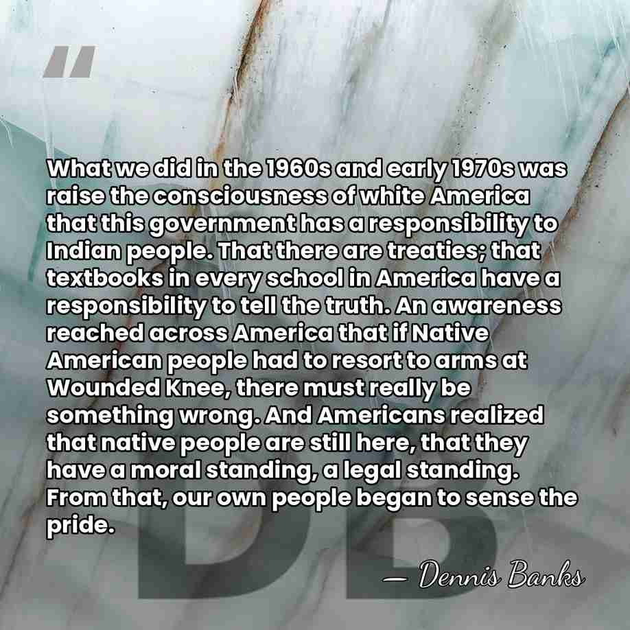 What we did in the 1960s and early 1970s was raise the&hellip; - Dennis Banks