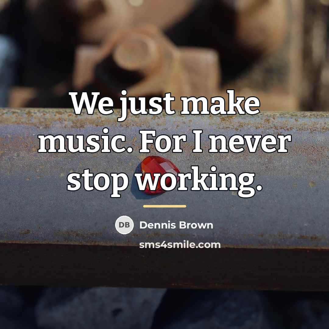 “We just make music. For I never stop working.…” quote by Dennis Brown