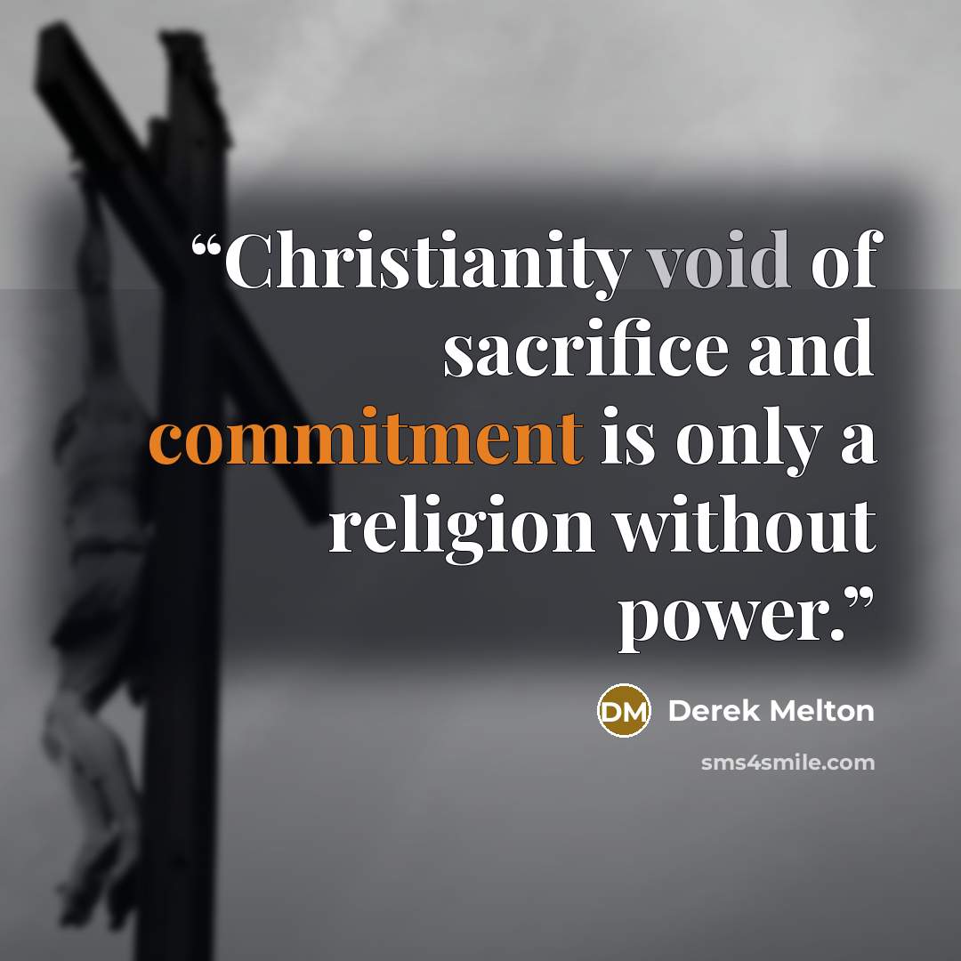 “Christianity void of sacrifice and commitment is only a religion without power.” quote by Derek Melton