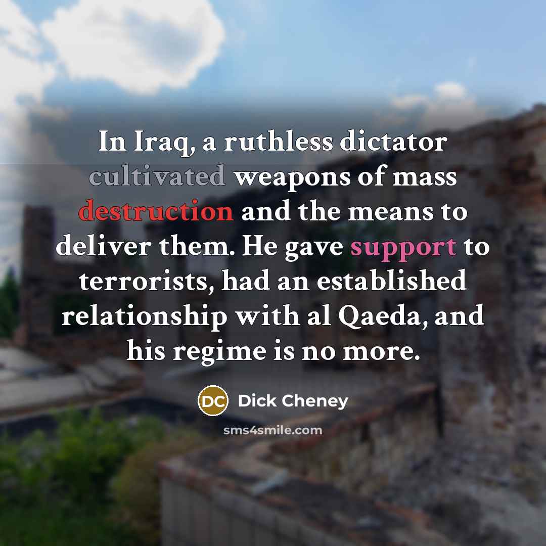 “In Iraq, a ruthless dictator cultivated weapons of mass destruction…” quote by Dick Cheney