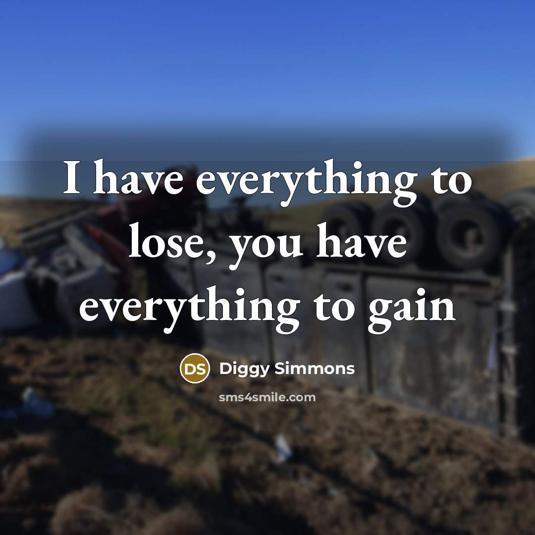 “I have everything to lose, you have everything to gain…” quote by Diggy Simmons
