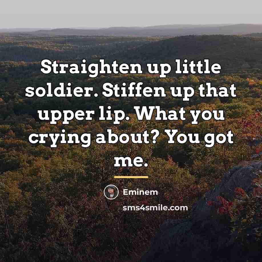 “Straighten up little soldier. Stiffen up that upper lip. What…” quote by Eminem