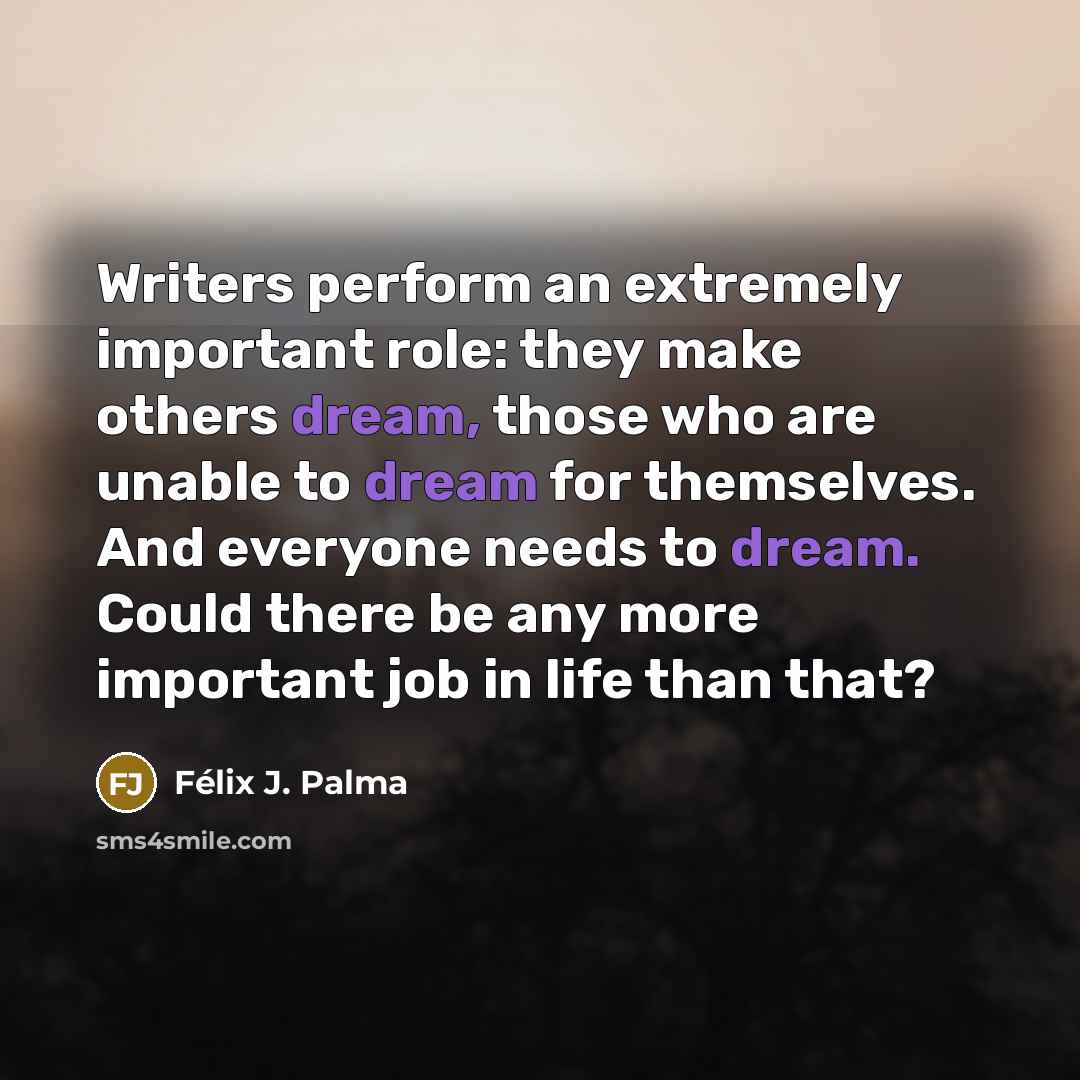 “Writers perform an extremely important role: they make others dream,…” quote by Félix J. Palma