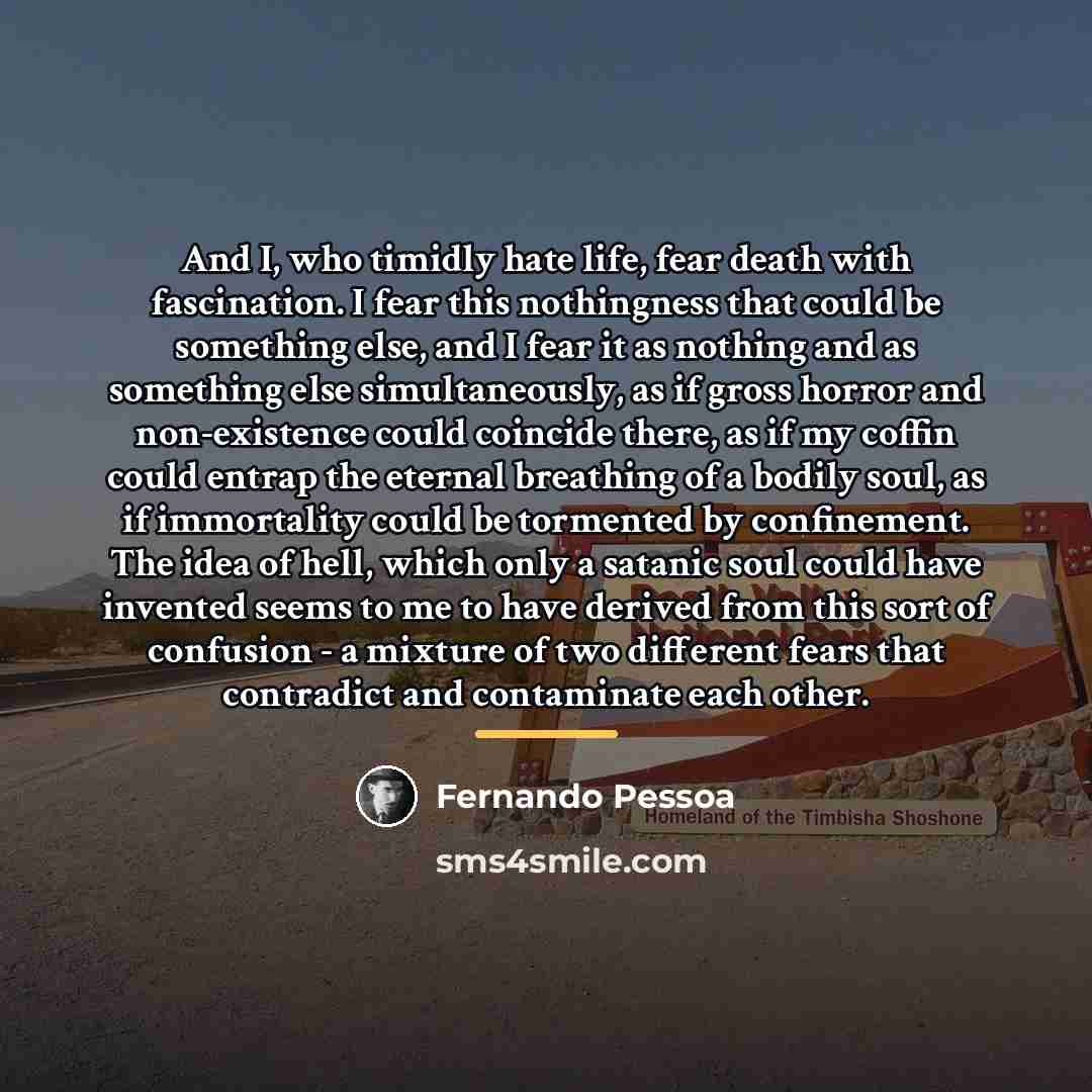 “And I, who timidly hate life, fear death with fascination.…” quote by Fernando Pessoa