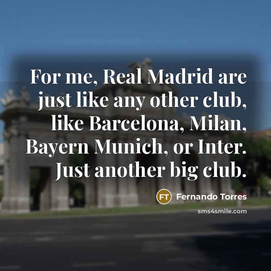 “For me, Real Madrid are just like any other club,…” quote by Fernando Torres