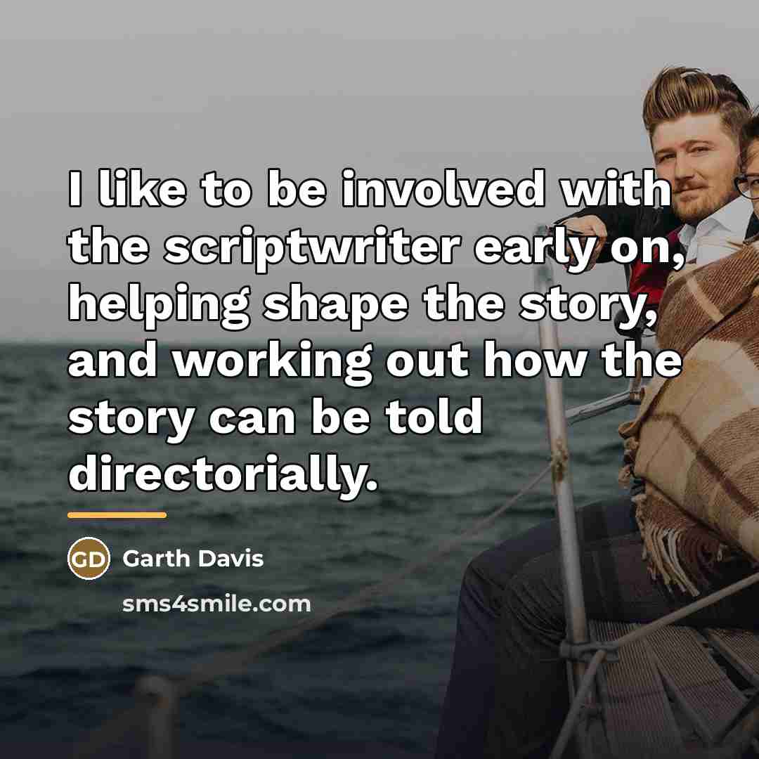 “I like to be involved with the scriptwriter early on,…” quote by Garth Davis