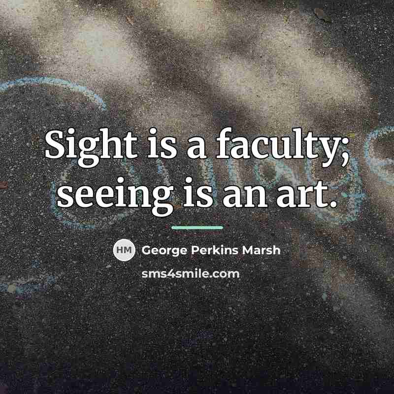 “Sight is a faculty; seeing is an art.…” quote by George Perkins Marsh