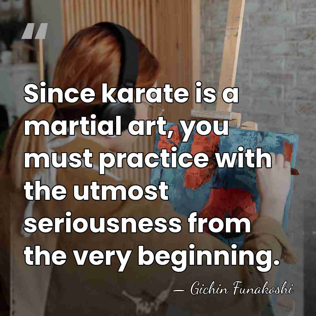 Since karate is a martial art, you must practice with the utmost&hellip; - Gichin Funakoshi