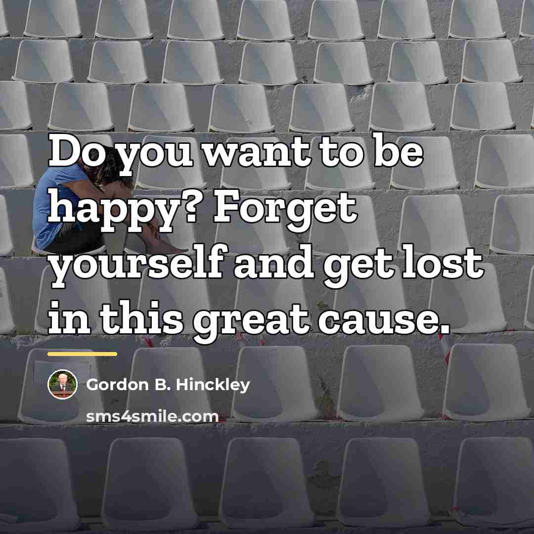 “Do you want to be happy? Forget yourself and get…” quote by Gordon B. Hinckley
