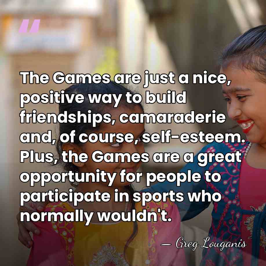 The Games are just a nice, positive way to build friendships, camaraderie&hellip; - Greg Louganis