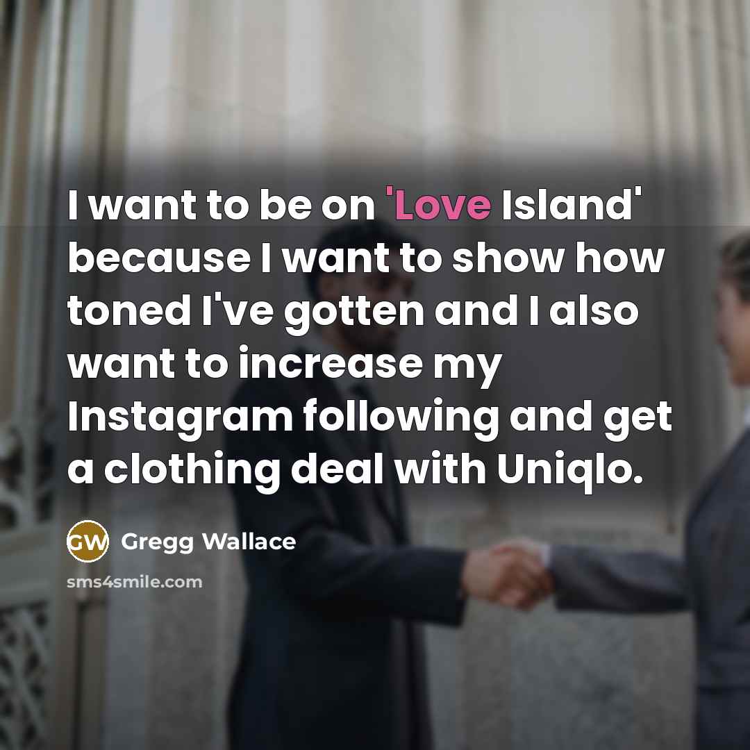 “I want to be on 'Love Island' because I want…” quote by Gregg Wallace