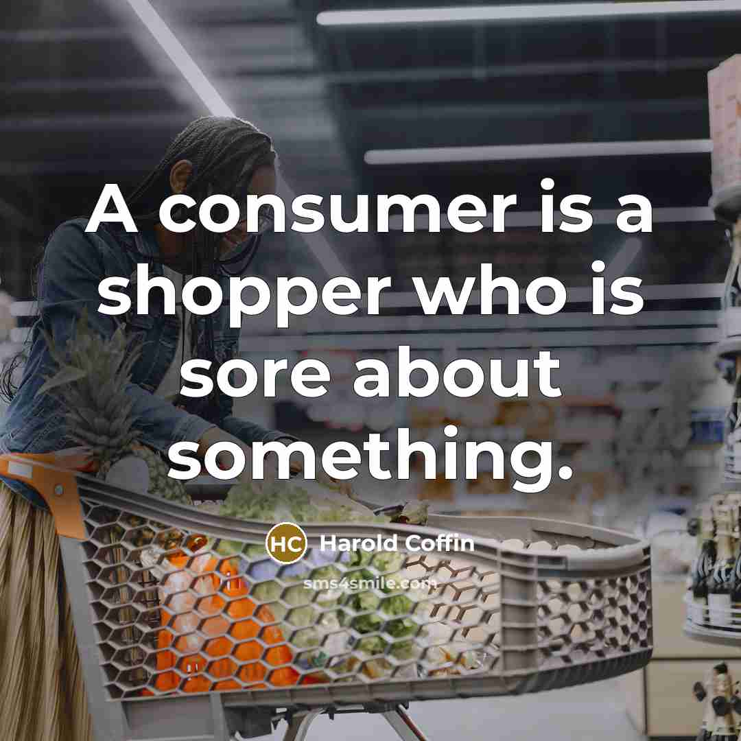 “A consumer is a shopper who is sore about something.…” quote by Harold Coffin