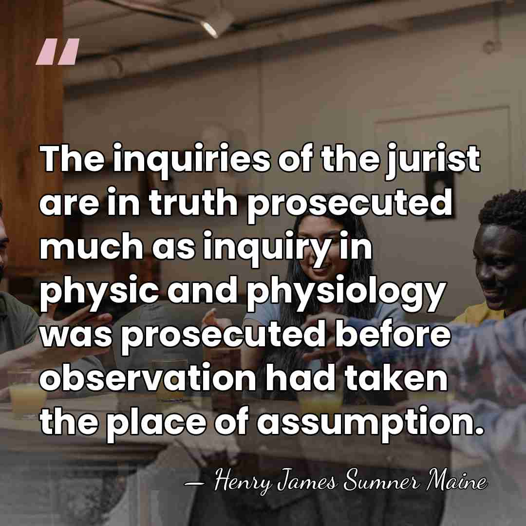The inquiries of the jurist are in truth prosecuted much as inquiry&hellip; - Henry James Sumner Maine