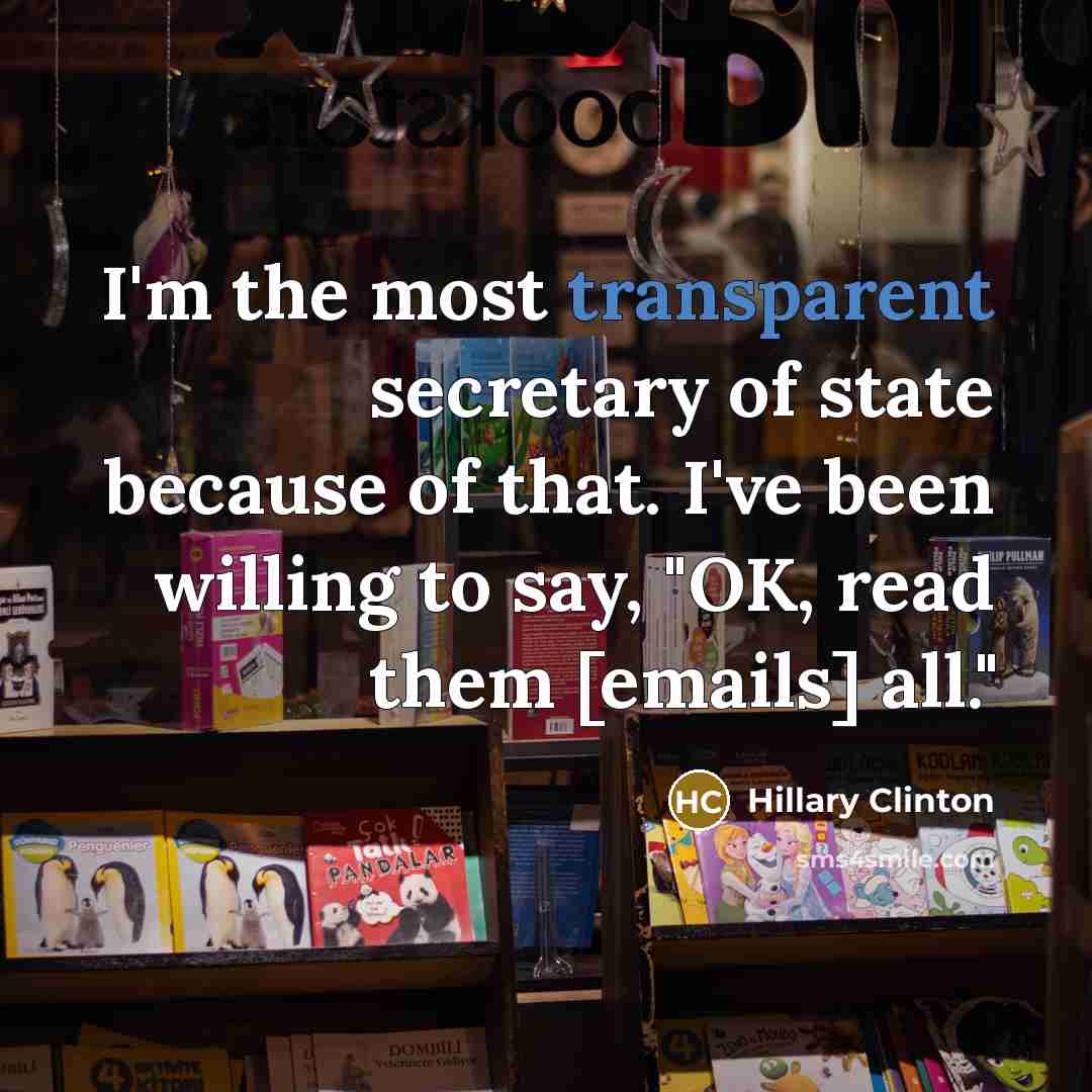 “I'm the most transparent secretary of state because of that.…” quote by Hillary Clinton