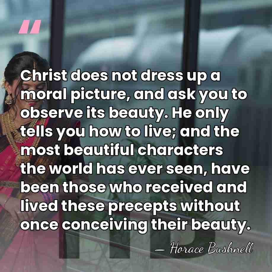 Christ does not dress up a moral picture, and ask you to&hellip; - Horace Bushnell