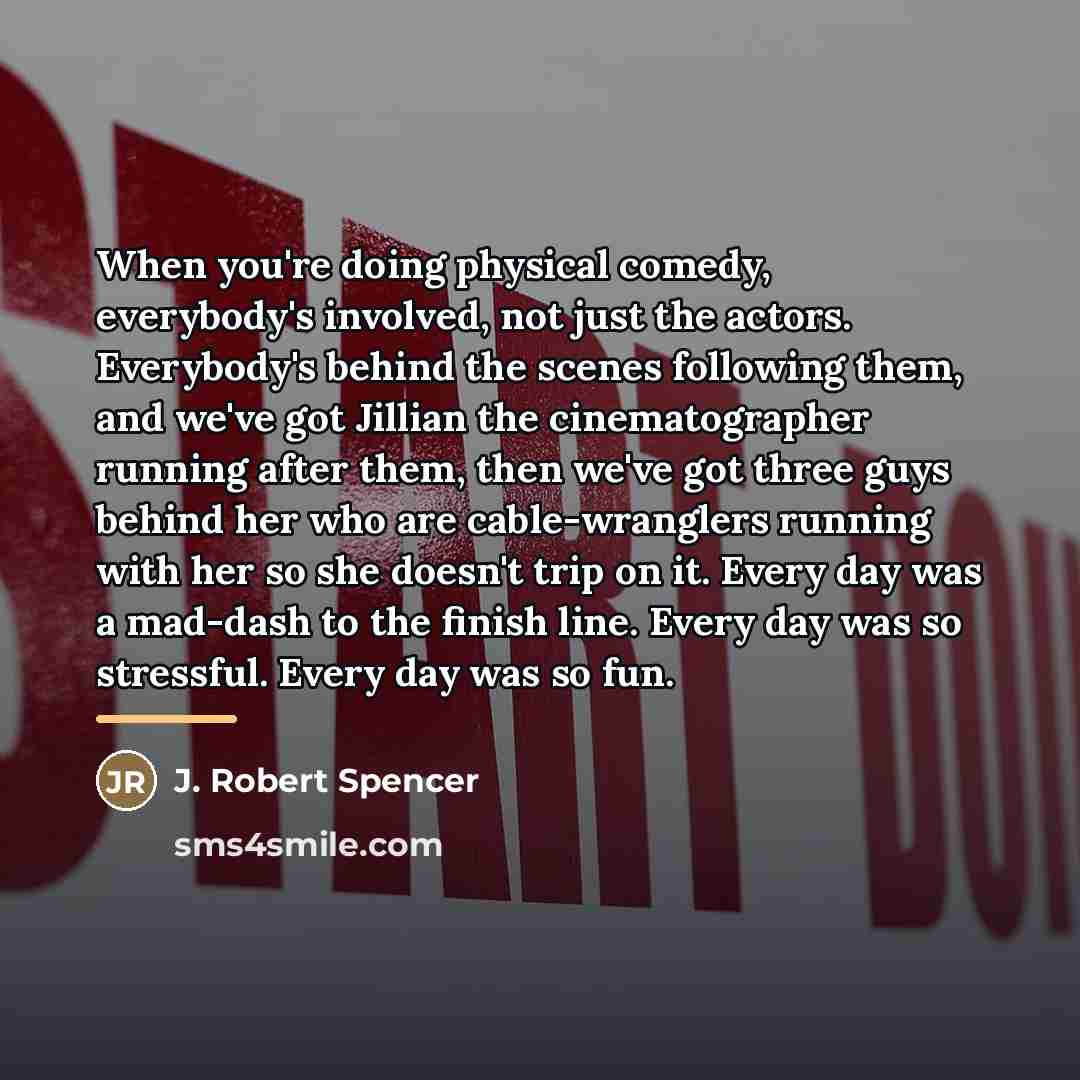 “When you're doing physical comedy, everybody's involved, not just the…” quote by J. Robert Spencer