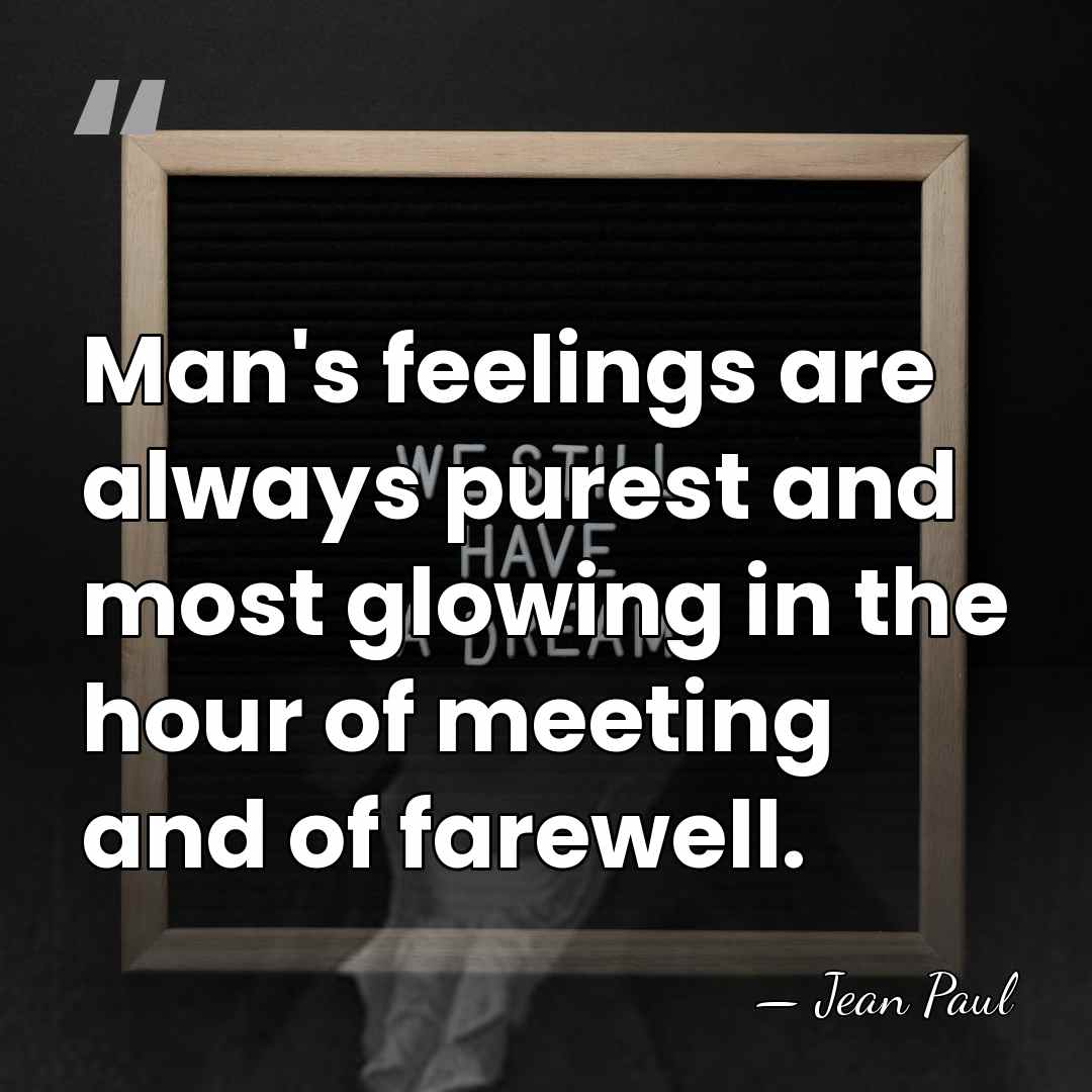 Man's feelings are always purest and most glowing in the hour of&hellip; - Jean Paul