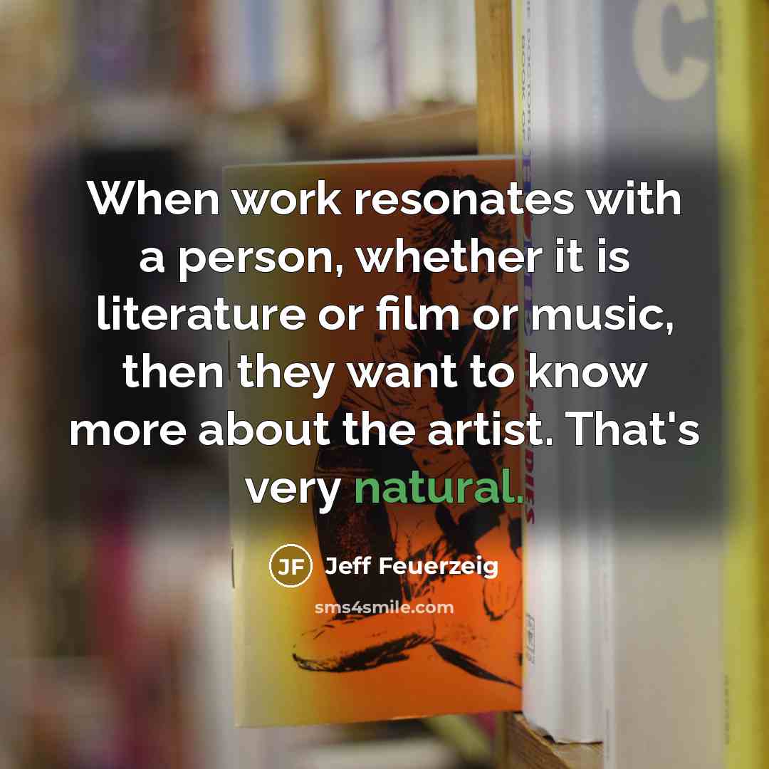 “When work resonates with a person, whether it is literature…” quote by Jeff Feuerzeig