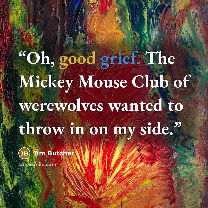 “Oh, good grief. The Mickey Mouse Club of werewolves wanted to throw in on my side.” quote by Jim Butcher