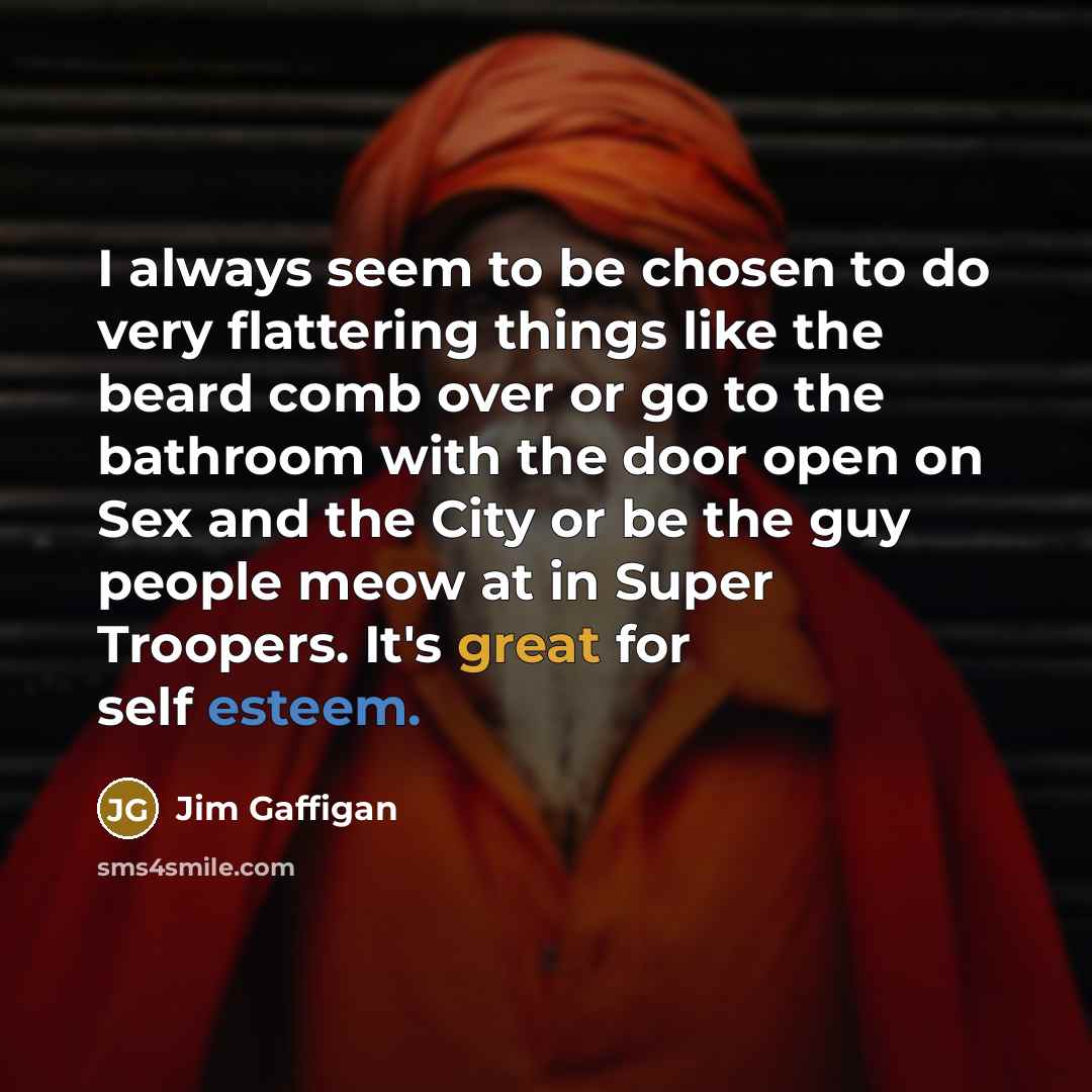 “I always seem to be chosen to do very flattering…” quote by Jim Gaffigan