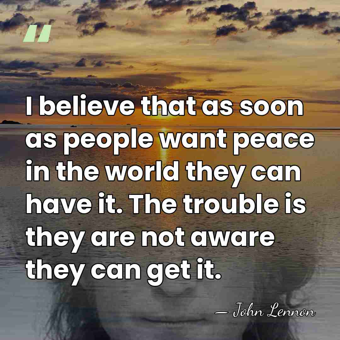 I believe that as soon as people want peace in the world&hellip; - John Lennon