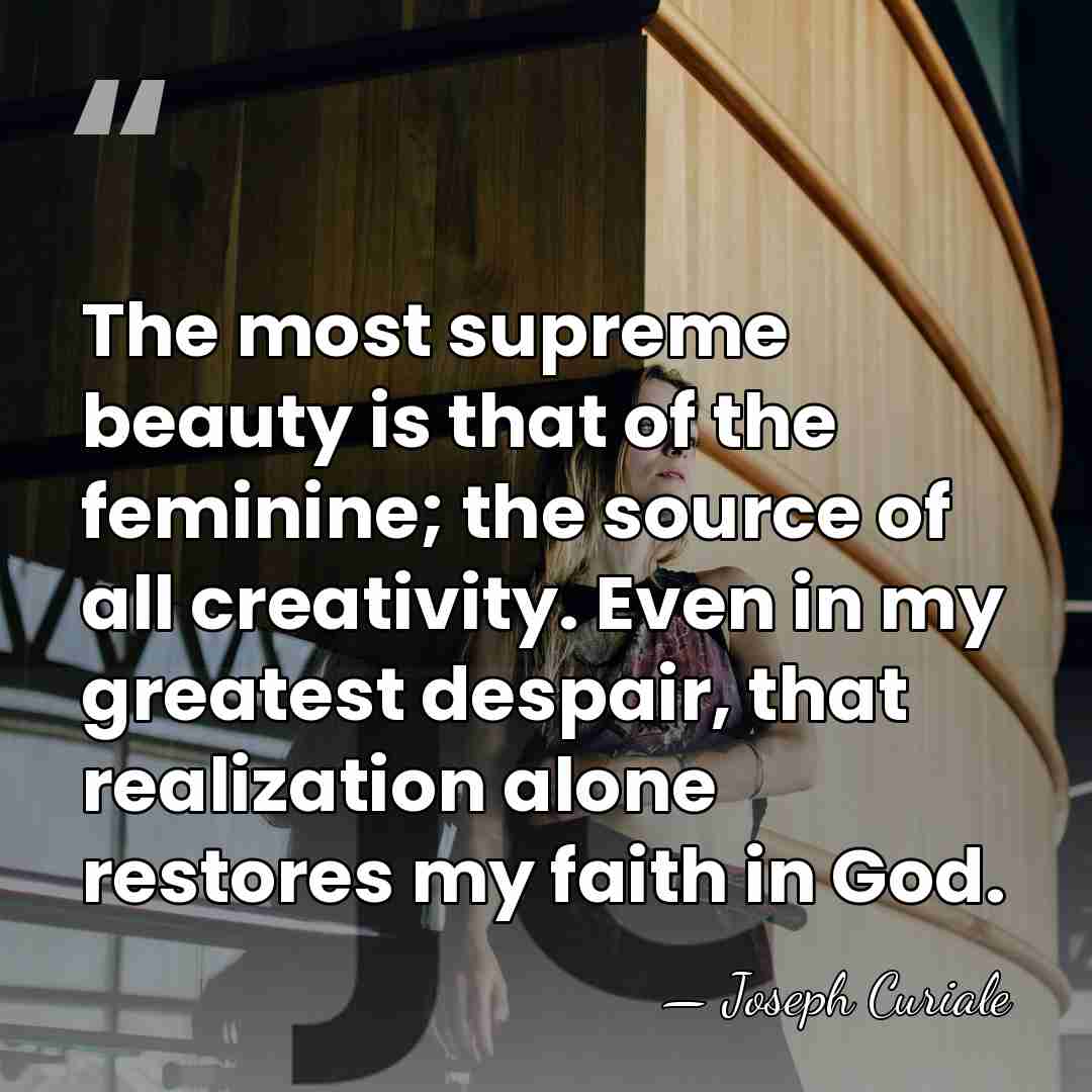 The most supreme beauty is that of the feminine; the source of&hellip; - Joseph Curiale