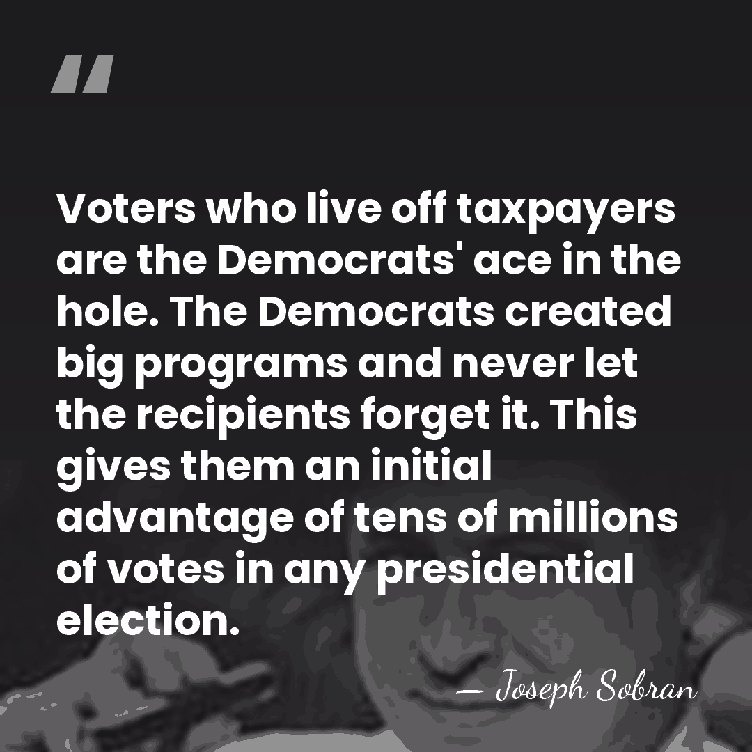 Voters who live off taxpayers are the Democrats' ace in the hole.&hellip; - Joseph Sobran