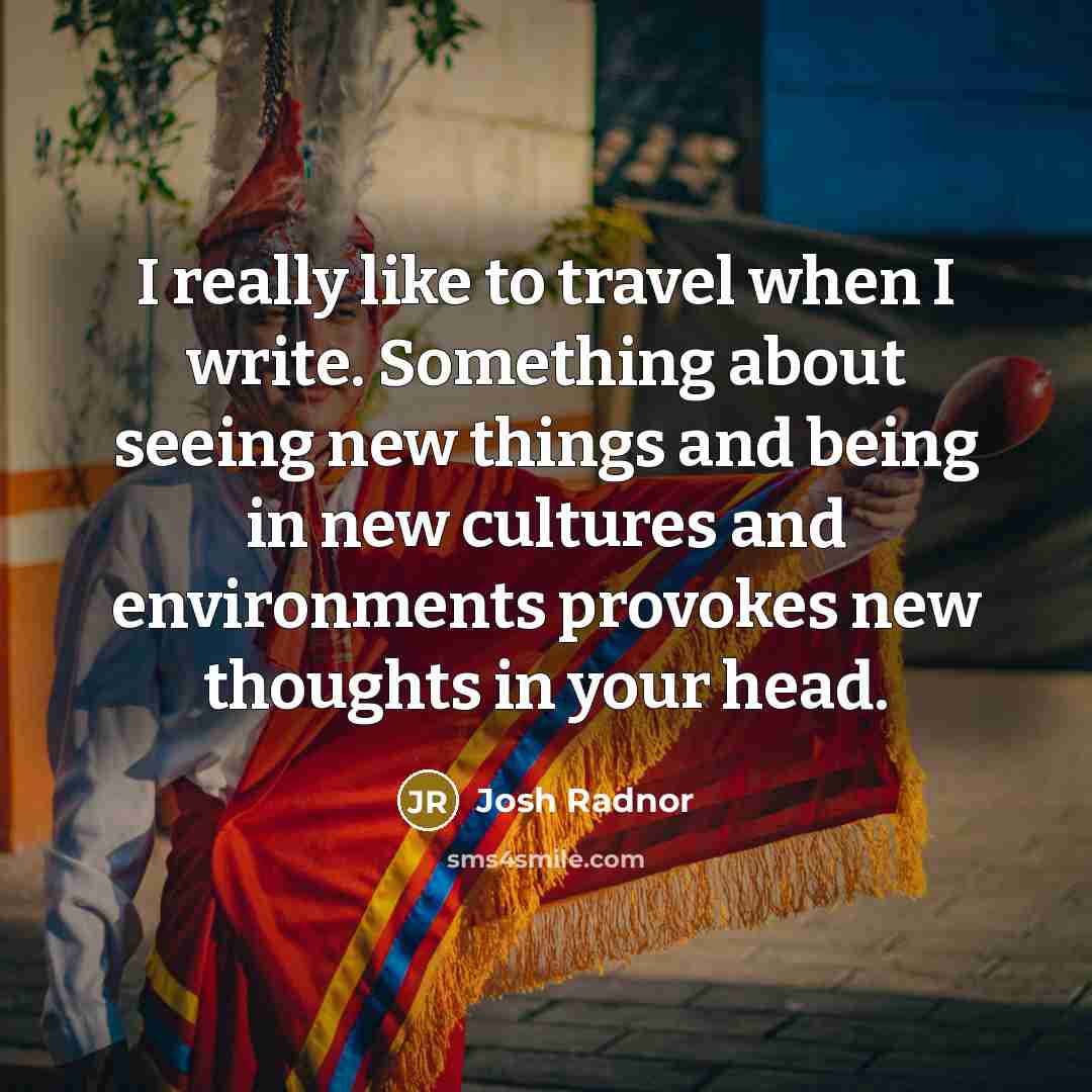 “I really like to travel when I write. Something about…” quote by Josh Radnor