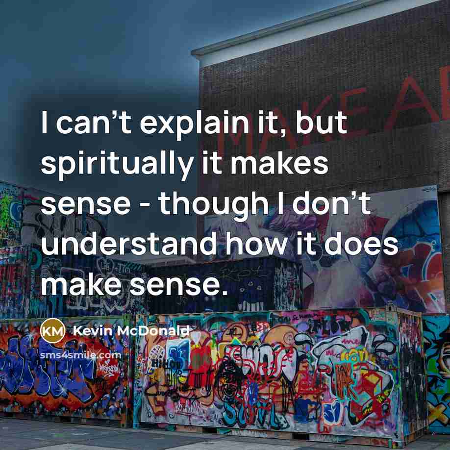 “I can't explain it, but spiritually it makes sense -…” quote by Kevin McDonald