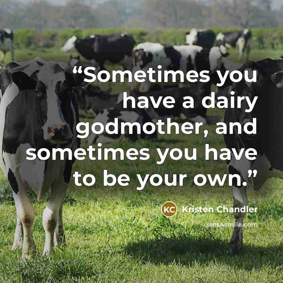 “Sometimes you have a dairy godmother, and sometimes you have to be your own.” quote by Kristen Chandler