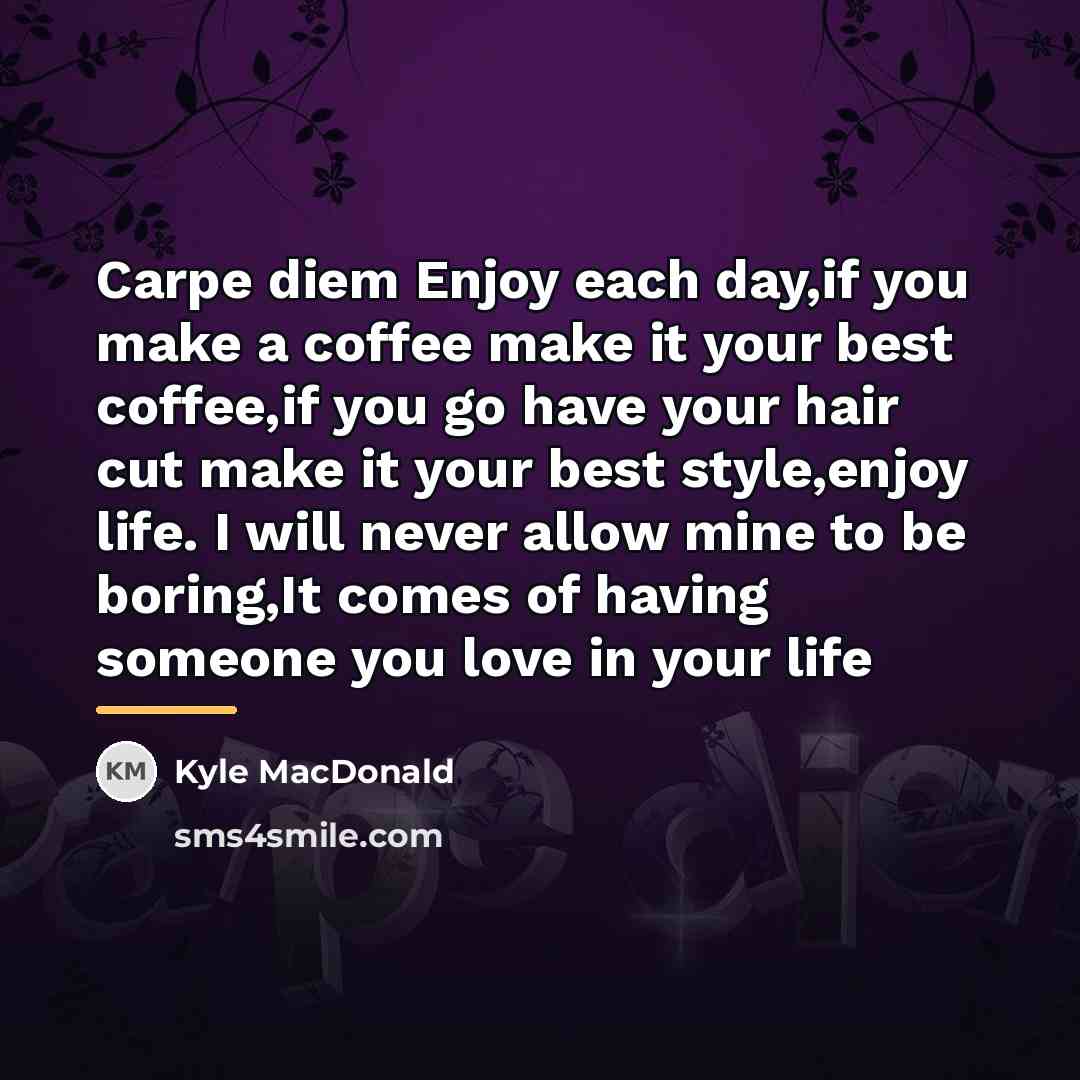 “Carpe diem Enjoy each day,if you make a coffee make…” quote by Kyle MacDonald