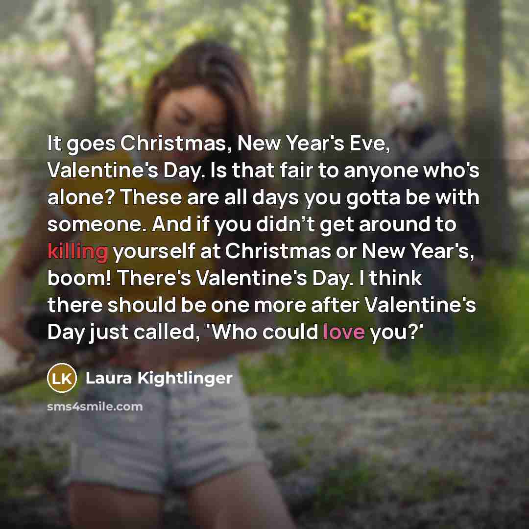 “It goes Christmas, New Year's Eve, Valentine's Day. Is that…” quote by Laura Kightlinger