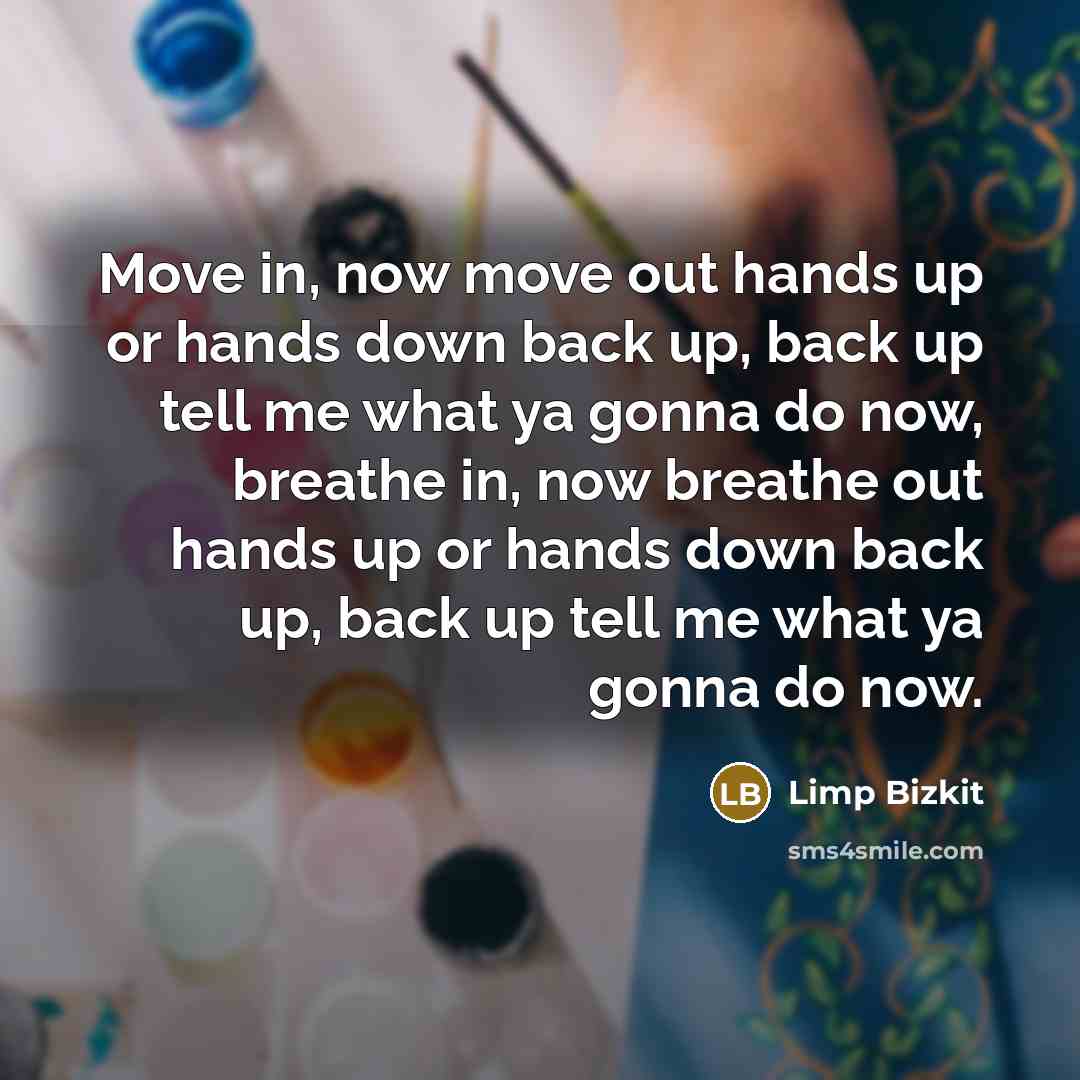 “Move in, now move out hands up or hands down…” quote by Limp Bizkit