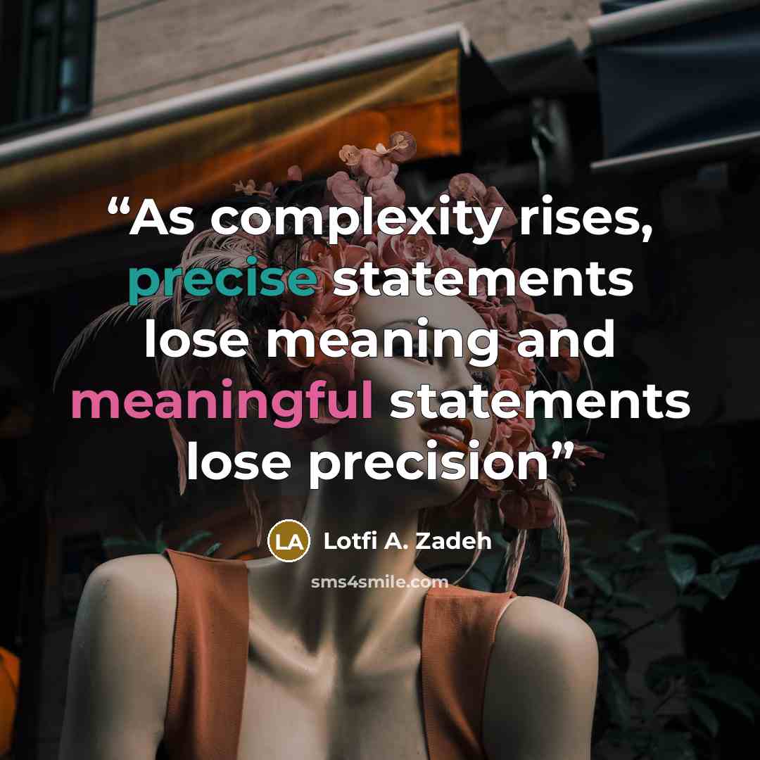 “As complexity rises, precise statements lose meaning and meaningful statements lose precision” quote by Lotfi A. Zadeh