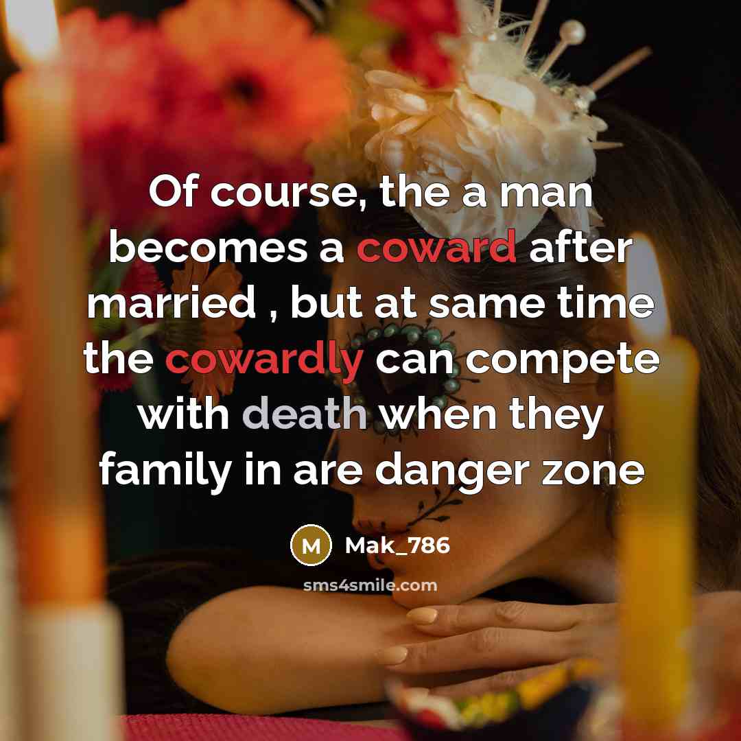 “Of course, the a man becomes a coward after married , but at same time the cowardly can compete with death when they family in are danger zone” quote by Mak_786