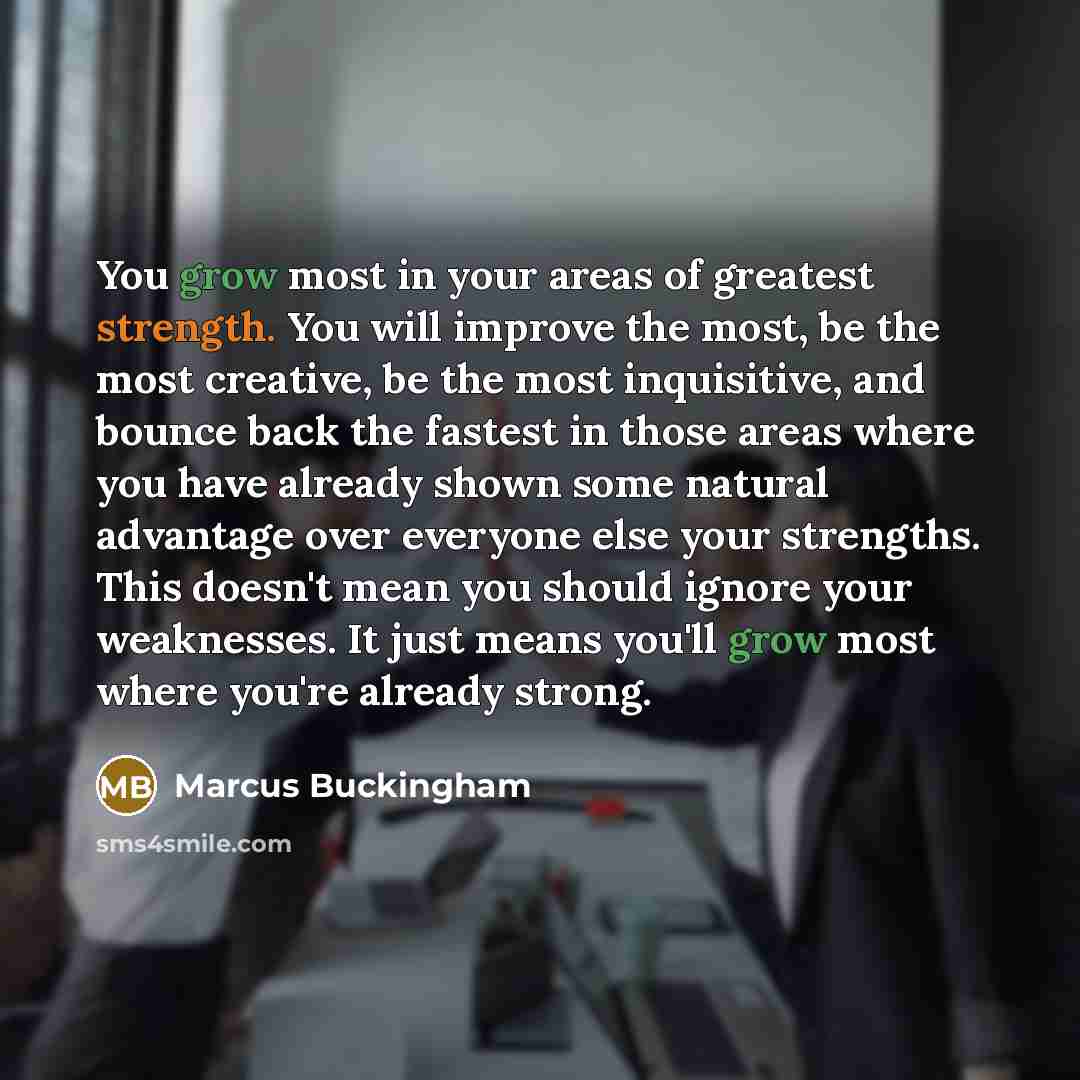 “You grow most in your areas of greatest strength. You…” quote by Marcus Buckingham