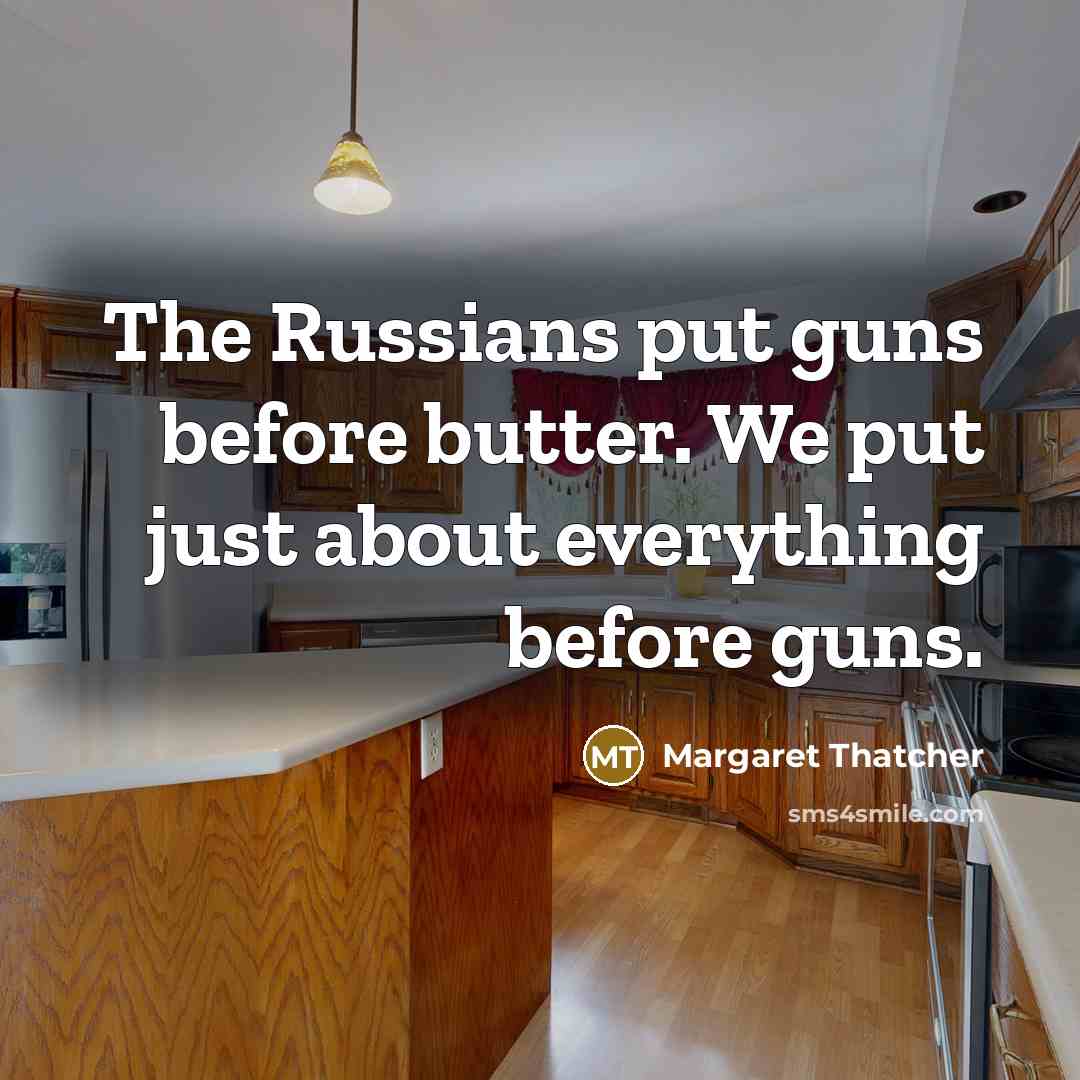 “The Russians put guns before butter. We put just about…” quote by Margaret Thatcher