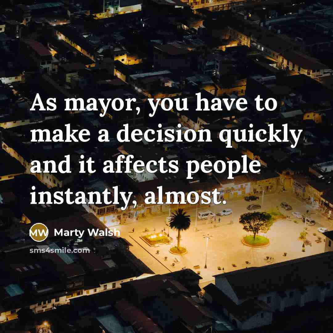 “As mayor, you have to make a decision quickly and…” quote by Marty Walsh
