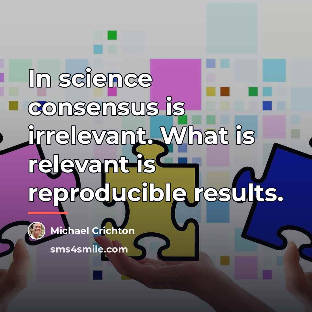 “In science consensus is irrelevant. What is relevant is reproducible…” quote by Michael Crichton