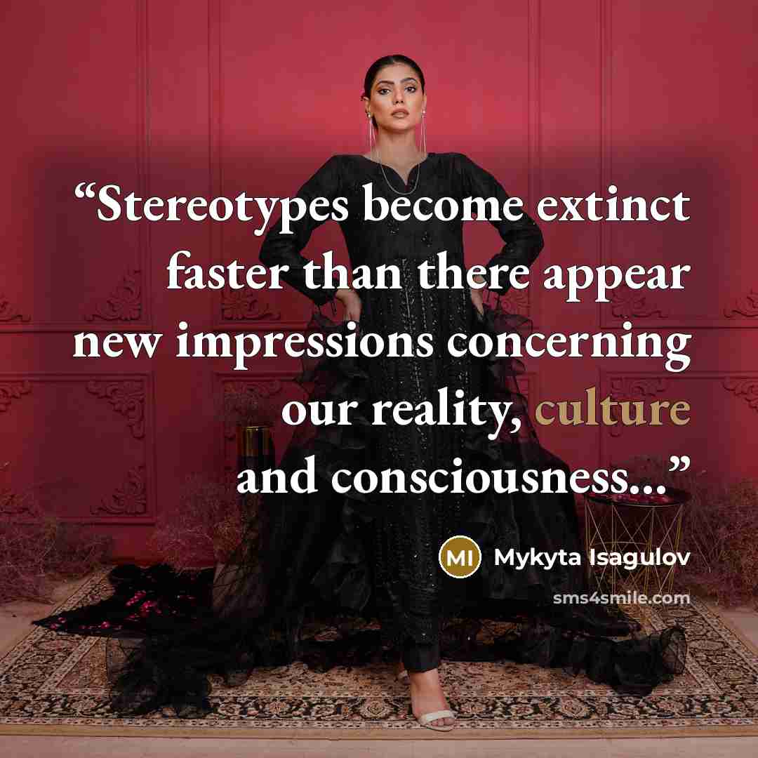 “Stereotypes become extinct faster than there appear new impressions concerning our reality, culture and consciousness...” quote by Mykyta Isagulov