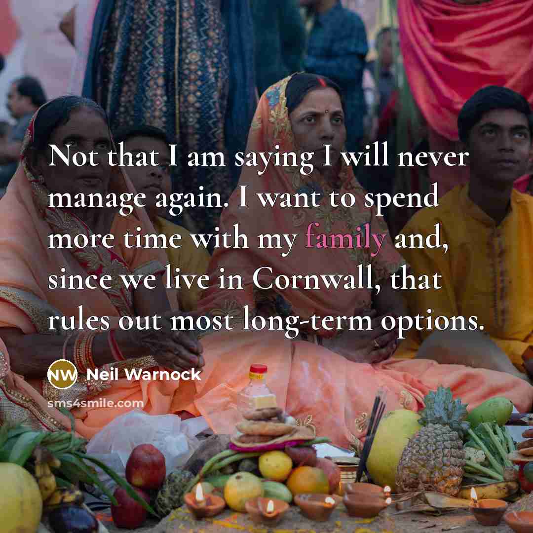 “Not that I am saying I will never manage again. I want to spend more time with my family and, since we live in Cornwall, that rules out most long-term options.” quote by Neil Warnock